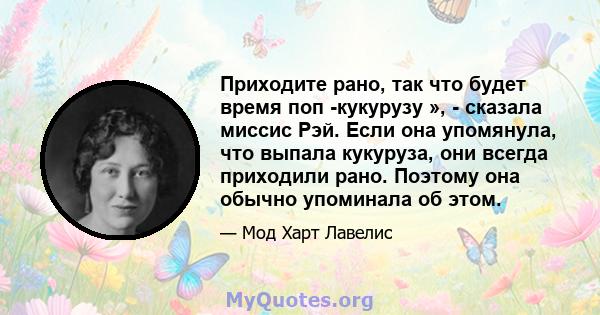 Приходите рано, так что будет время поп -кукурузу », - сказала миссис Рэй. Если она упомянула, что выпала кукуруза, они всегда приходили рано. Поэтому она обычно упоминала об этом.