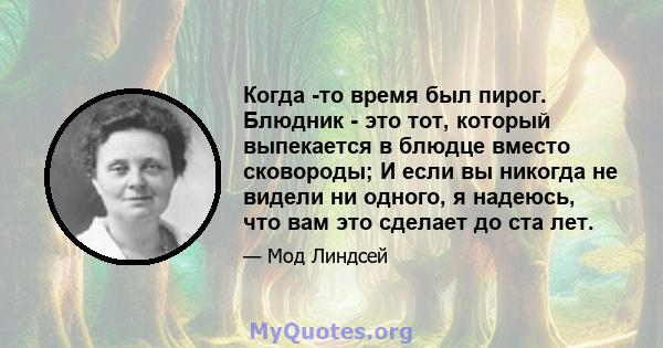 Когда -то время был пирог. Блюдник - это тот, который выпекается в блюдце вместо сковороды; И если вы никогда не видели ни одного, я надеюсь, что вам это сделает до ста лет.