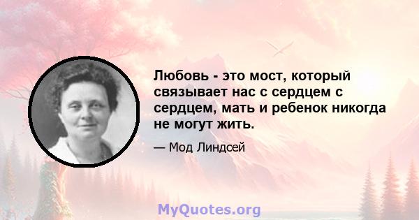 Любовь - это мост, который связывает нас с сердцем с сердцем, мать и ребенок никогда не могут жить.