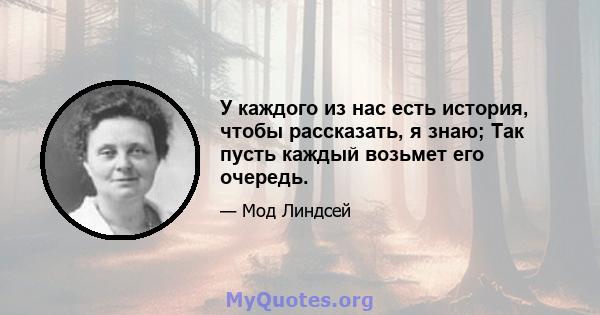 У каждого из нас есть история, чтобы рассказать, я знаю; Так пусть каждый возьмет его очередь.