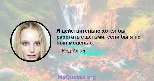 Я действительно хотел бы работать с детьми, если бы я не был моделью.