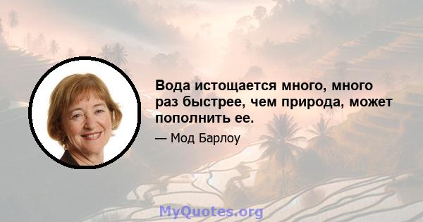 Вода истощается много, много раз быстрее, чем природа, может пополнить ее.