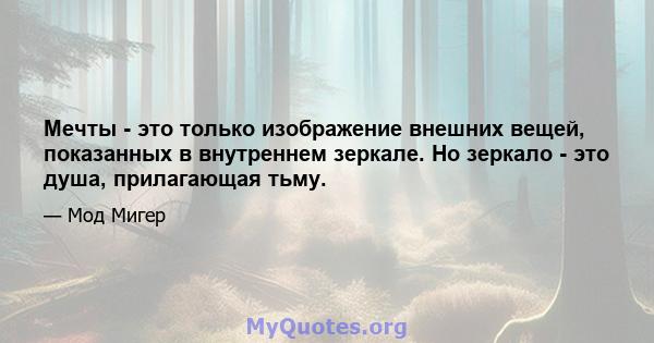 Мечты - это только изображение внешних вещей, показанных в внутреннем зеркале. Но зеркало - это душа, прилагающая тьму.