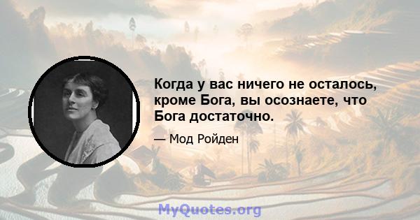 Когда у вас ничего не осталось, кроме Бога, вы осознаете, что Бога достаточно.