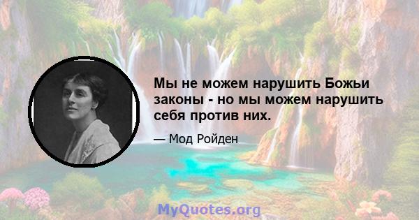 Мы не можем нарушить Божьи законы - но мы можем нарушить себя против них.