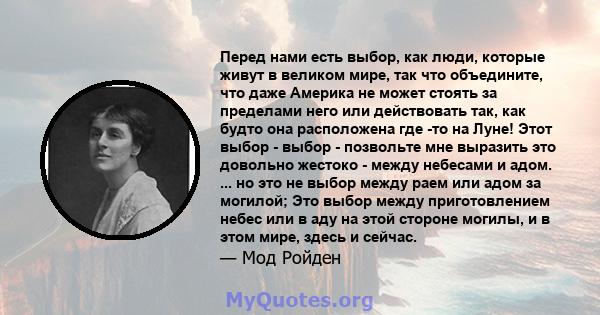 Перед нами есть выбор, как люди, которые живут в великом мире, так что объедините, что даже Америка не может стоять за пределами него или действовать так, как будто она расположена где -то на Луне! Этот выбор - выбор -