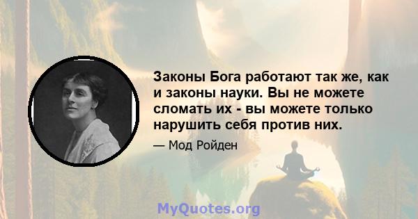 Законы Бога работают так же, как и законы науки. Вы не можете сломать их - вы можете только нарушить себя против них.