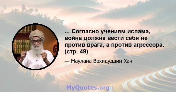 ... Согласно учениям ислама, война должна вести себя не против врага, а против агрессора. (стр. 49)