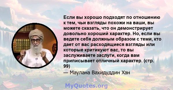 Если вы хорошо подходят по отношению к тем, чьи взгляды похожи на ваши, вы можете сказать, что он демонстрирует довольно хороший характер. Но, если вы ведете себя должным образом с теми, кто дает от вас расходящиеся