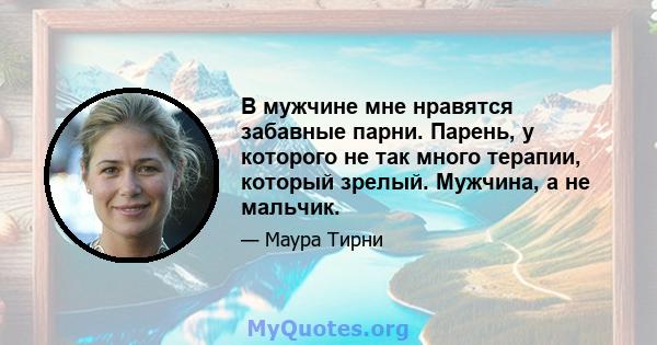 В мужчине мне нравятся забавные парни. Парень, у которого не так много терапии, который зрелый. Мужчина, а не мальчик.