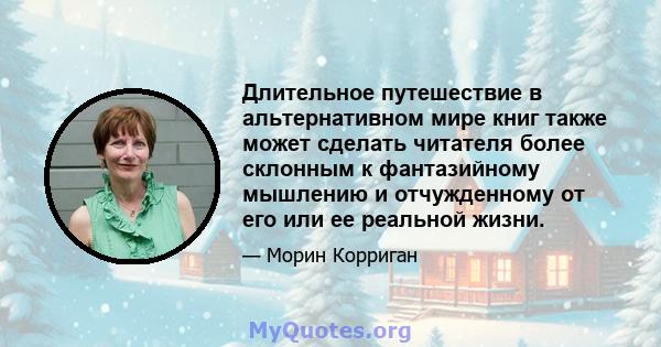 Длительное путешествие в альтернативном мире книг также может сделать читателя более склонным к фантазийному мышлению и отчужденному от его или ее реальной жизни.