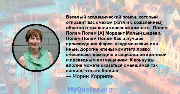 Веселый академический роман, который отправит вас смехом (хотя и с сожалением) обратно в траншеи классной комнаты. Полем Полем Полем [А] Мордант Малый шедевр. Полем Полем Полем Как и лучшие произведения фарса,