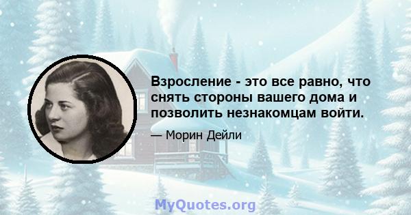 Взросление - это все равно, что снять стороны вашего дома и позволить незнакомцам войти.