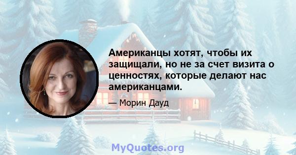 Американцы хотят, чтобы их защищали, но не за счет визита о ценностях, которые делают нас американцами.