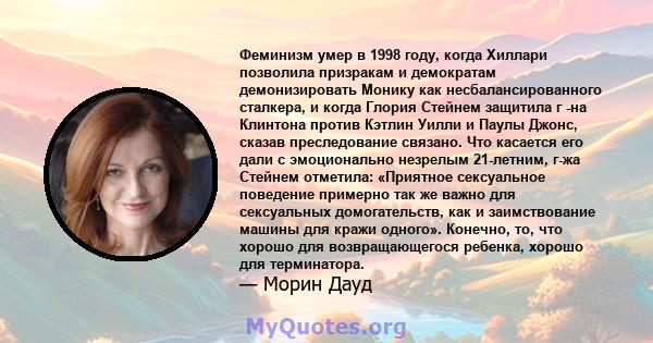 Феминизм умер в 1998 году, когда Хиллари позволила призракам и демократам демонизировать Монику как несбалансированного сталкера, и когда Глория Стейнем защитила г -на Клинтона против Кэтлин Уилли и Паулы Джонс, сказав