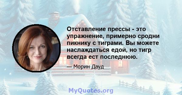 Отставление прессы - это упражнение, примерно сродни пикнику с тиграми. Вы можете наслаждаться едой, но тигр всегда ест последнюю.