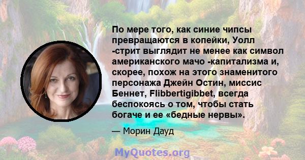 По мере того, как синие чипсы превращаются в копейки, Уолл -стрит выглядит не менее как символ американского мачо -капитализма и, скорее, похож на этого знаменитого персонажа Джейн Остин, миссис Беннет, Flibbertigibbet, 