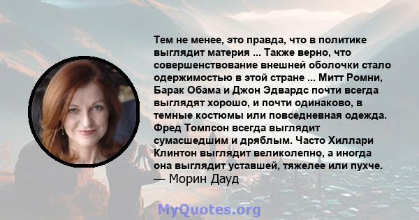 Тем не менее, это правда, что в политике выглядит материя ... Также верно, что совершенствование внешней оболочки стало одержимостью в этой стране ... Митт Ромни, Барак Обама и Джон Эдвардс почти всегда выглядят хорошо, 