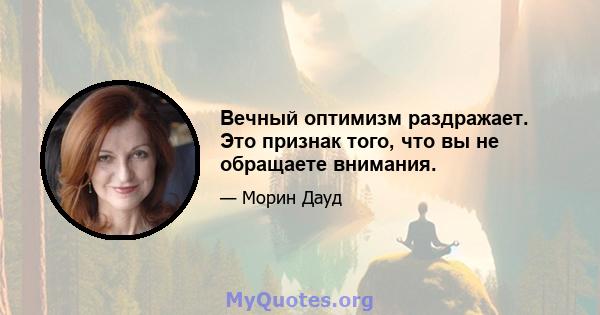 Вечный оптимизм раздражает. Это признак того, что вы не обращаете внимания.