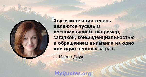 Звуки молчания теперь являются тусклым воспоминанием, например, загадкой, конфиденциальностью и обращением внимания на одно или один человек за раз.