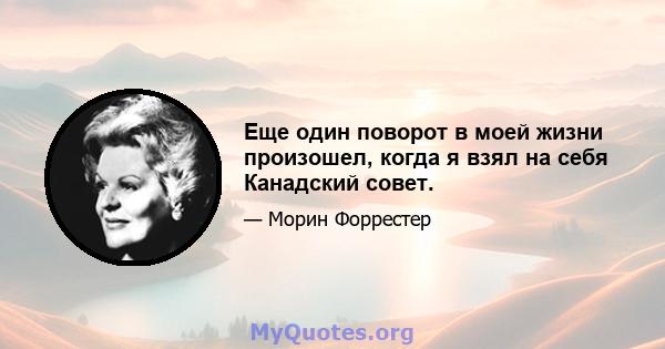 Еще один поворот в моей жизни произошел, когда я взял на себя Канадский совет.