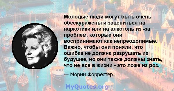 Молодые люди могут быть очень обескуражены и зацепиться на наркотики или на алкоголь из -за проблем, которые они воспринимают как непреодолимые. Важно, чтобы они поняли, что ошибка не должна разрушать их будущее, но они 