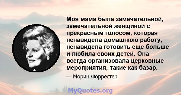 Моя мама была замечательной, замечательной женщиной с прекрасным голосом, которая ненавидела домашнюю работу, ненавидела готовить еще больше и любила своих детей. Она всегда организовала церковные мероприятия, такие как 