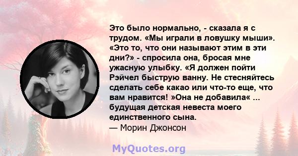 Это было нормально, - сказала я с трудом. «Мы играли в ловушку мыши». «Это то, что они называют этим в эти дни?» - спросила она, бросая мне ужасную улыбку. «Я должен пойти Рэйчел быструю ванну. Не стесняйтесь сделать