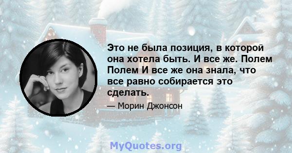 Это не была позиция, в которой она хотела быть. И все же. Полем Полем И все же она знала, что все равно собирается это сделать.