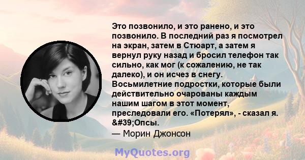 Это позвонило, и это ранено, и это позвонило. В последний раз я посмотрел на экран, затем в Стюарт, а затем я вернул руку назад и бросил телефон так сильно, как мог (к сожалению, не так далеко), и он исчез в снегу.