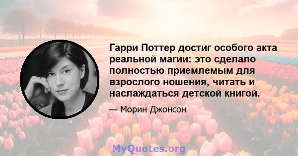 Гарри Поттер достиг особого акта реальной магии: это сделало полностью приемлемым для взрослого ношения, читать и наслаждаться детской книгой.