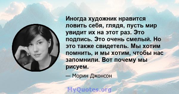 Иногда художник нравится ловить себя, глядя, пусть мир увидит их на этот раз. Это подпись. Это очень смелый. Но это также свидетель. Мы хотим помнить, и мы хотим, чтобы нас запомнили. Вот почему мы рисуем.