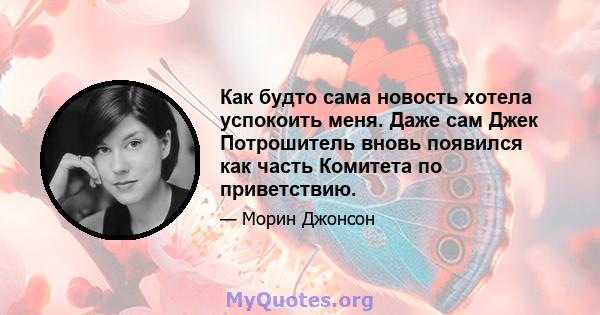 Как будто сама новость хотела успокоить меня. Даже сам Джек Потрошитель вновь появился как часть Комитета по приветствию.