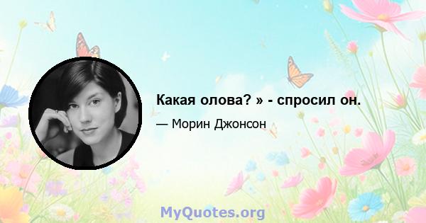 Какая олова? » - спросил он.