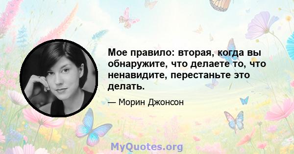 Мое правило: вторая, когда вы обнаружите, что делаете то, что ненавидите, перестаньте это делать.