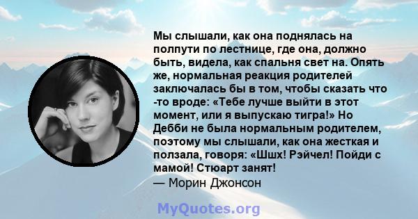 Мы слышали, как она поднялась на полпути по лестнице, где она, должно быть, видела, как спальня свет на. Опять же, нормальная реакция родителей заключалась бы в том, чтобы сказать что -то вроде: «Тебе лучше выйти в этот 