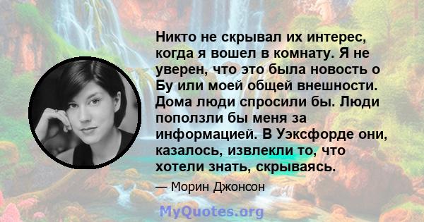 Никто не скрывал их интерес, когда я вошел в комнату. Я не уверен, что это была новость о Бу или моей общей внешности. Дома люди спросили бы. Люди поползли бы меня за информацией. В Уэксфорде они, казалось, извлекли то, 