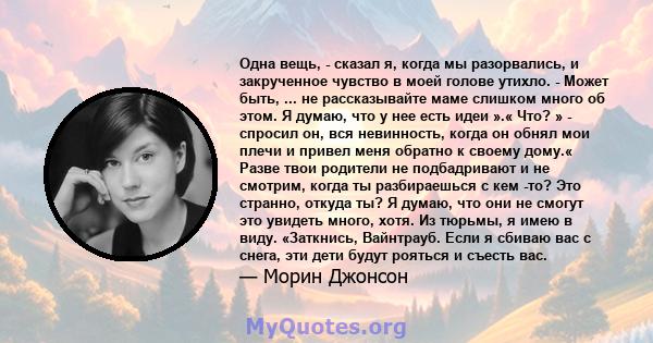 Одна вещь, - сказал я, когда мы разорвались, и закрученное чувство в моей голове утихло. - Может быть, ... не рассказывайте маме слишком много об этом. Я думаю, что у нее есть идеи ».« Что? » - спросил он, вся