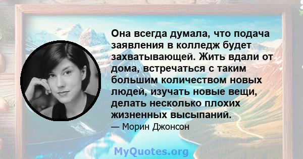 Она всегда думала, что подача заявления в колледж будет захватывающей. Жить вдали от дома, встречаться с таким большим количеством новых людей, изучать новые вещи, делать несколько плохих жизненных высыпаний.