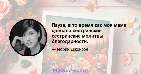 Пауза, в то время как моя мама сделала сестринские сестринские молитвы благодарности.