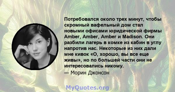 Потребовался около трех минут, чтобы скромный вафельный дом стал новыми офисами юридической фирмы Amber, Amber, Amber и Madison. Они разбили лагерь в комке из кабин в углу напротив нас. Некоторые из них дали мне кивок