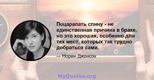 Поцарапать спину - не единственная причина в браке, но это хорошая, особенно для тех мест, которых так трудно добраться сами.