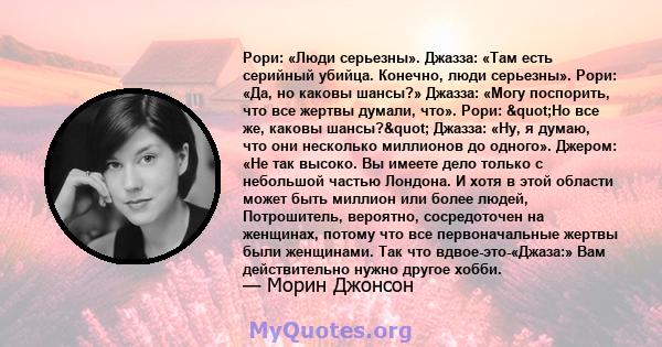 Рори: «Люди серьезны». Джазза: «Там есть серийный убийца. Конечно, люди серьезны». Рори: «Да, но каковы шансы?» Джазза: «Могу поспорить, что все жертвы думали, что». Рори: "Но все же, каковы шансы?" Джазза: