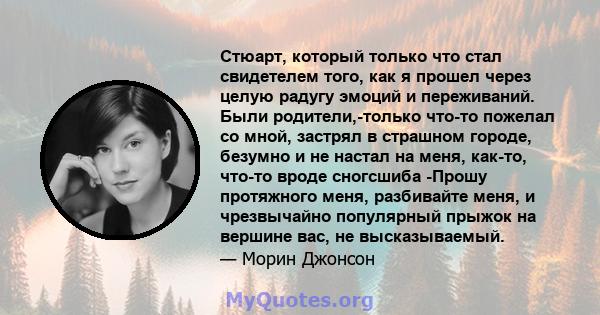 Стюарт, который только что стал свидетелем того, как я прошел через целую радугу эмоций и переживаний. Были родители,-только что-то пожелал со мной, застрял в страшном городе, безумно и не настал на меня, как-то, что-то 