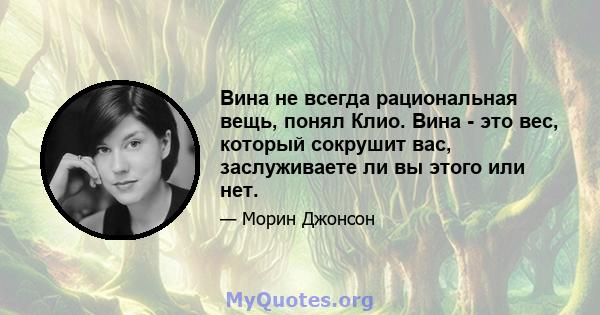 Вина не всегда рациональная вещь, понял Клио. Вина - это вес, который сокрушит вас, заслуживаете ли вы этого или нет.