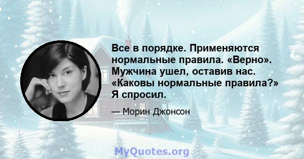 Все в порядке. Применяются нормальные правила. «Верно». Мужчина ушел, оставив нас. «Каковы нормальные правила?» Я спросил.