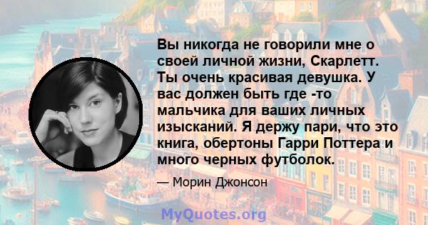 Вы никогда не говорили мне о своей личной жизни, Скарлетт. Ты очень красивая девушка. У вас должен быть где -то мальчика для ваших личных изысканий. Я держу пари, что это книга, обертоны Гарри Поттера и много черных