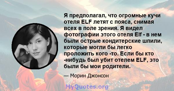 Я предполагал, что огромные кучи отеля ELF летят с пояса, снимая всех в поле зрения. Я видел фотографии этого отеля Elf - в нем были острые кондитерские шпили, которые могли бы легко проложить кого -то. Если бы кто