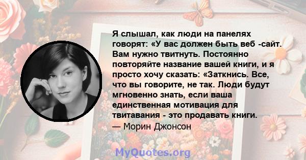 Я слышал, как люди на панелях говорят: «У вас должен быть веб -сайт. Вам нужно твитнуть. Постоянно повторяйте название вашей книги, и я просто хочу сказать: «Заткнись. Все, что вы говорите, не так. Люди будут мгновенно