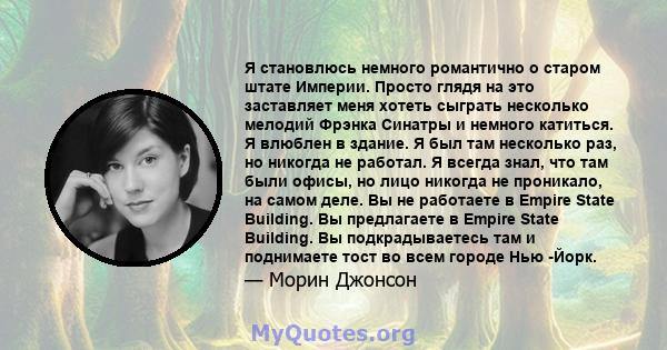 Я становлюсь немного романтично о старом штате Империи. Просто глядя на это заставляет меня хотеть сыграть несколько мелодий Фрэнка Синатры и немного катиться. Я влюблен в здание. Я был там несколько раз, но никогда не